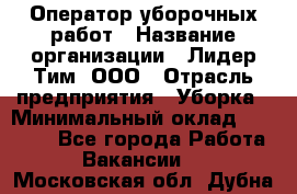 Оператор уборочных работ › Название организации ­ Лидер Тим, ООО › Отрасль предприятия ­ Уборка › Минимальный оклад ­ 28 500 - Все города Работа » Вакансии   . Московская обл.,Дубна г.